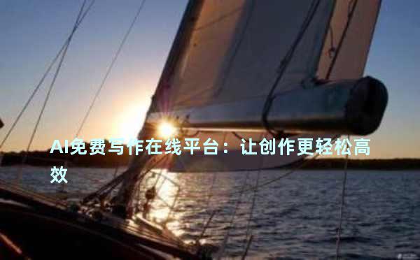 AI免费写作在线平台：让创作更轻松高效