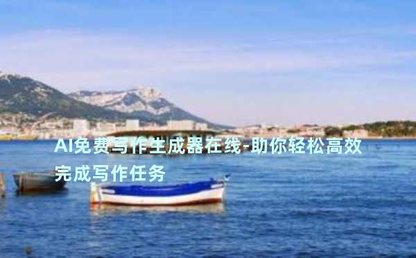 AI免费写作生成器在线-助你轻松高效完成写作任务
