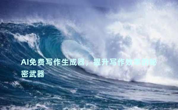 AI免费写作生成器，提升写作效率的秘密武器