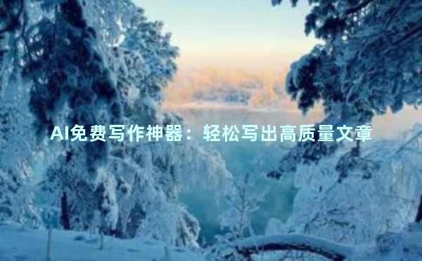 AI免费写作神器：轻松写出高质量文章