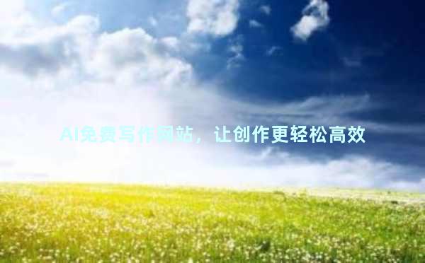 AI免费写作网站，让创作更轻松高效