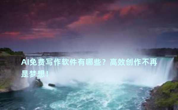 AI免费写作软件有哪些？高效创作不再是梦想！