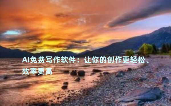 AI免费写作软件：让你的创作更轻松、效率更高