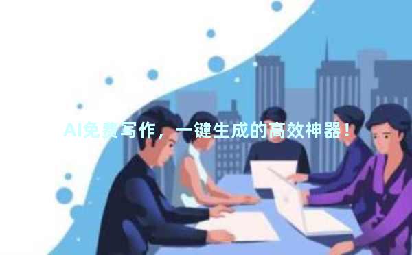 AI免费写作，一键生成的高效神器！