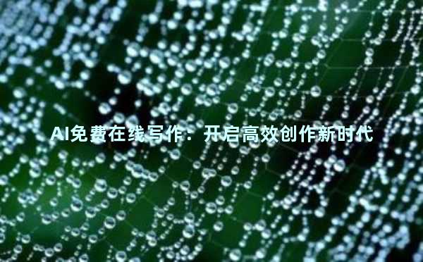 AI免费在线写作：开启高效创作新时代