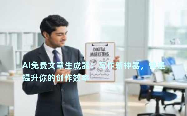 AI免费文章生成器：写作新神器，快速提升你的创作效率