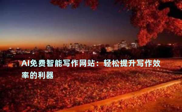 AI免费智能写作网站：轻松提升写作效率的利器