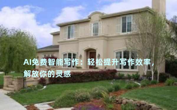 AI免费智能写作：轻松提升写作效率，解放你的灵感