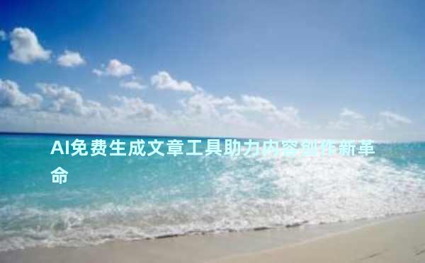 AI免费生成文章工具助力内容创作新革命