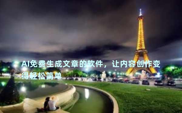 AI免费生成文章的软件，让内容创作变得轻松简单