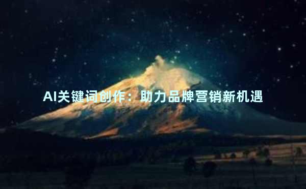 AI关键词创作：助力品牌营销新机遇