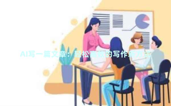 AI写一篇文章：轻松高效的写作新方式