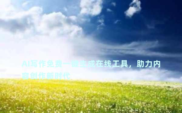 AI写作免费一键生成在线工具，助力内容创作新时代