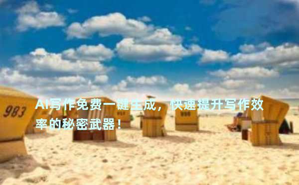 AI写作免费一键生成，快速提升写作效率的秘密武器！
