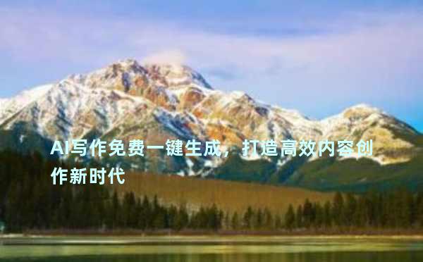 AI写作免费一键生成，打造高效内容创作新时代