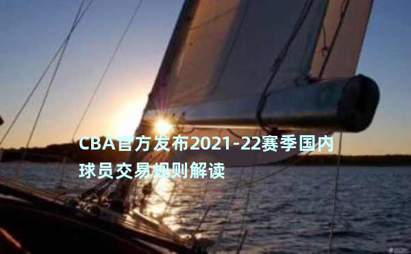 CBA官方发布2021-22赛季国内球员交易规则解读