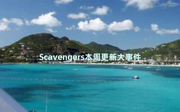 Scavengers本周更新大事件