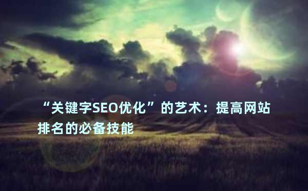 “关键字SEO优化”的艺术：提高网站排名的必备技能