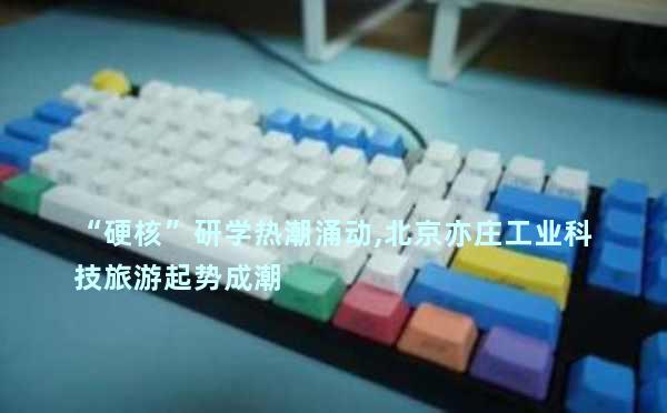 “硬核”研学热潮涌动,北京亦庄工业科技旅游起势成潮