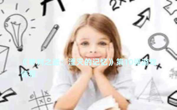 《审判之逝：湮灭的记忆》第10弹游戏情报