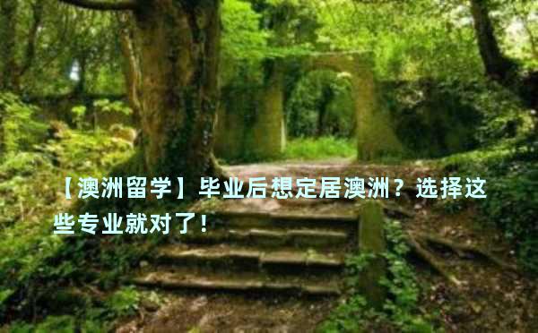 【澳洲留学】毕业后想定居澳洲？选择这些专业就对了！