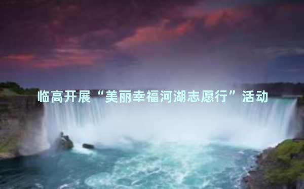 临高开展“美丽幸福河湖志愿行”活动