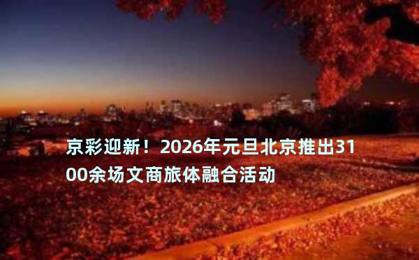 京彩迎新！2026年元旦北京推出3100余场文商旅体融合活动