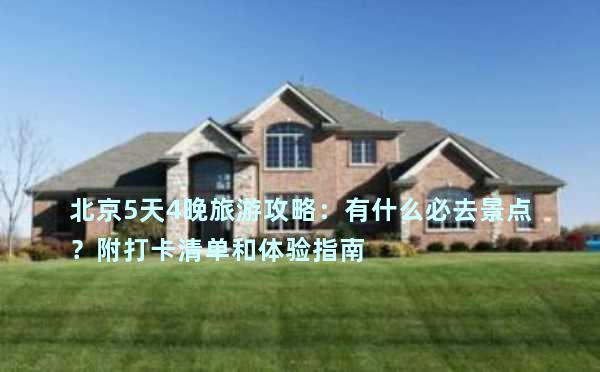 北京5天4晚旅游攻略：有什么必去景点？附打卡清单和体验指南