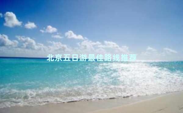 北京五日游最佳路线推荐
