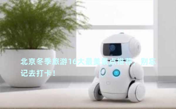 北京冬季旅游16大最美景点推荐，别忘记去打卡！