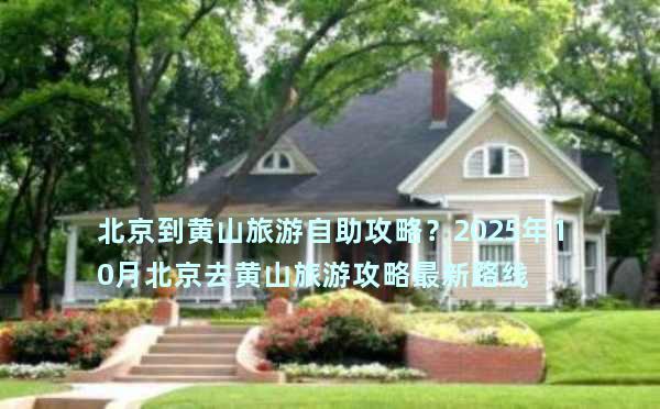 北京到黄山旅游自助攻略？2025年10月北京去黄山旅游攻略最新路线