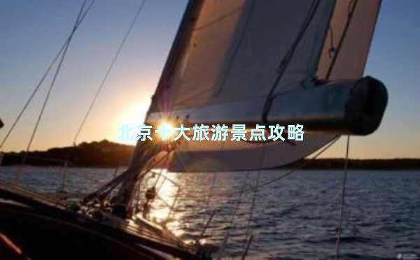 北京十大旅游景点攻略