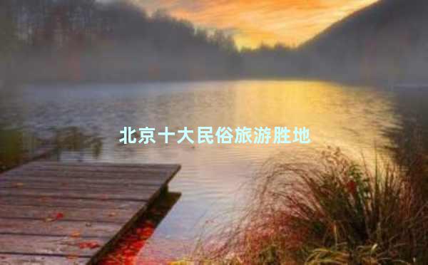北京十大民俗旅游胜地