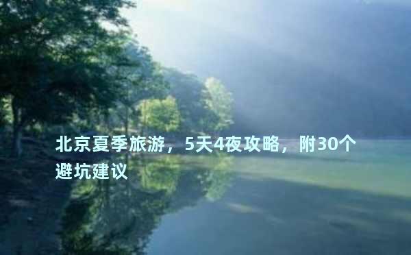 北京夏季旅游，5天4夜攻略，附30个避坑建议