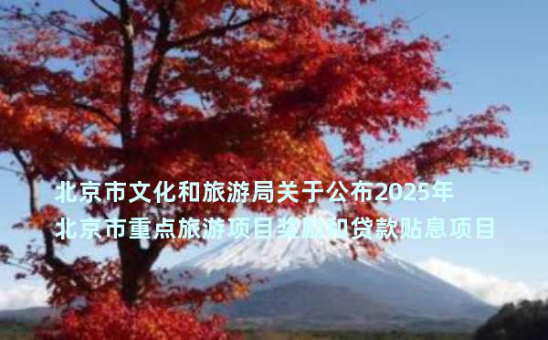 北京市文化和旅游局关于公布2025年北京市重点旅游项目奖励和贷款贴息项目名单的公告
