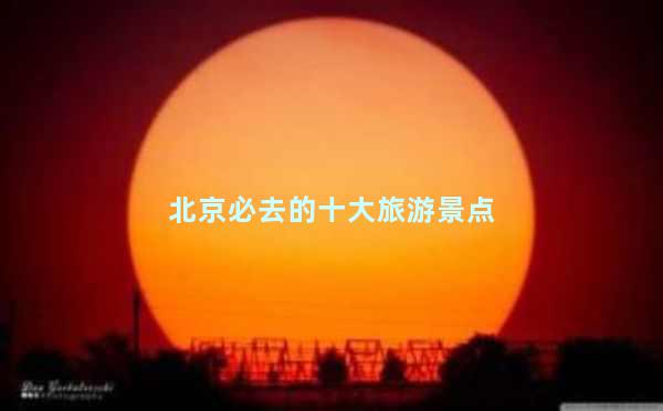 北京必去的十大旅游景点