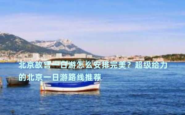 北京故宫一日游怎么安排完美？超级给力的北京一日游路线推荐