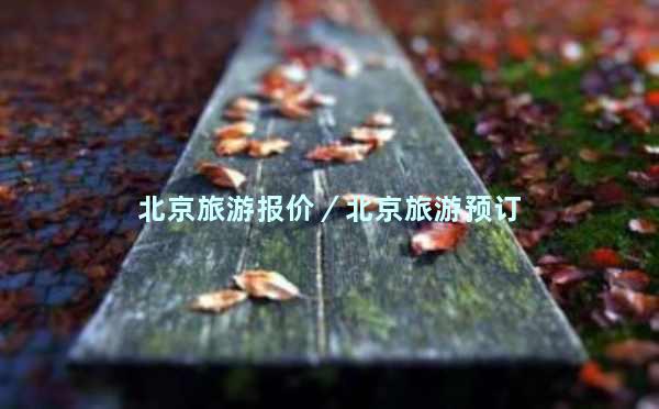 北京旅游报价／北京旅游预订
