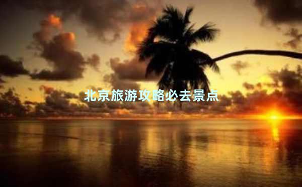 北京旅游攻略必去景点