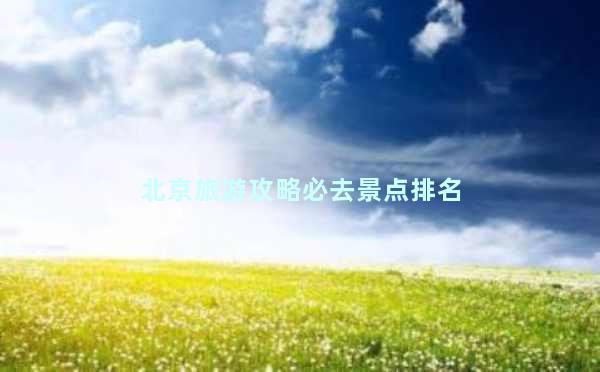 北京旅游攻略必去景点排名
