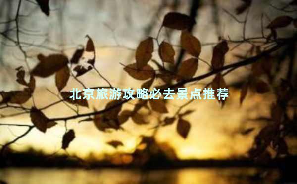 北京旅游攻略必去景点推荐