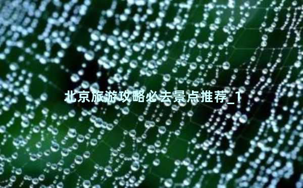 北京旅游攻略必去景点推荐_1