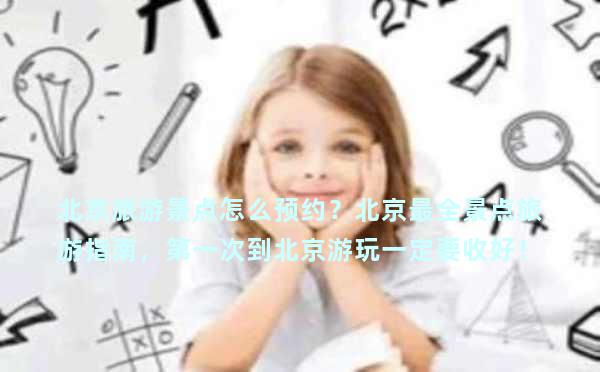 北京旅游景点怎么预约？北京最全景点旅游指南，第一次到北京游玩一定要收好！
