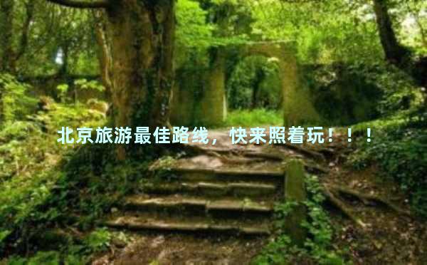 北京旅游最佳路线，快来照着玩！！！