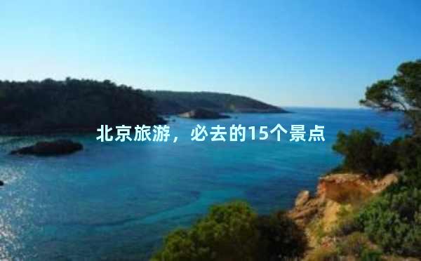 北京旅游，必去的15个景点