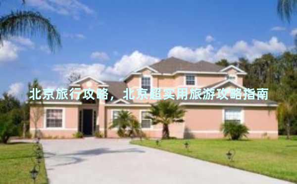 北京旅行攻略，北京超实用旅游攻略指南