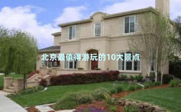 北京最值得游玩的10大景点