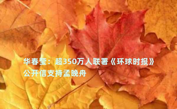 华春莹：超350万人联署《环球时报》公开信支持孟晚舟