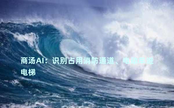 商汤AI：识别占用消防通道、电动车进电梯