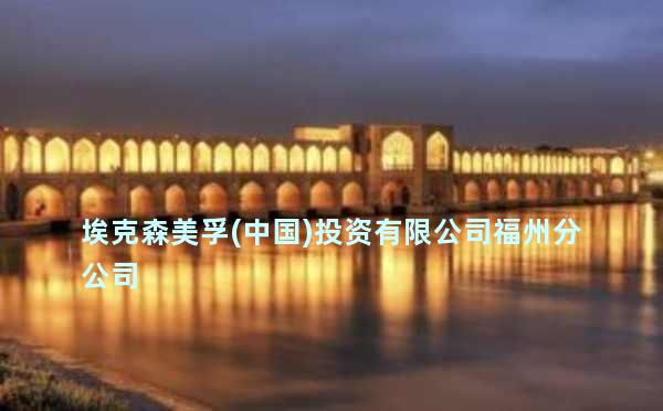 埃克森美孚(中国)投资有限公司福州分公司